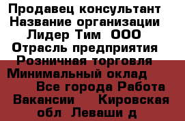 Продавец-консультант › Название организации ­ Лидер Тим, ООО › Отрасль предприятия ­ Розничная торговля › Минимальный оклад ­ 14 000 - Все города Работа » Вакансии   . Кировская обл.,Леваши д.